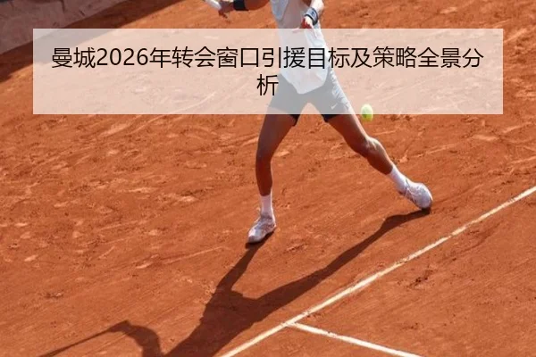 曼城2026年转会窗口引援目标及策略全景分析