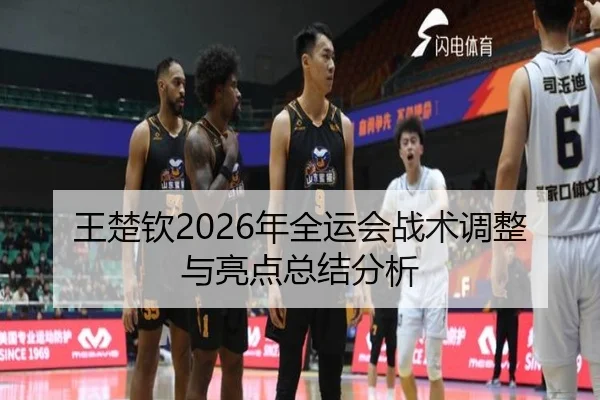 王楚钦2026年全运会战术调整与亮点总结分析
