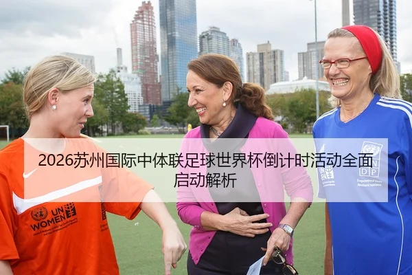 2026苏州国际中体联足球世界杯倒计时活动全面启动解析