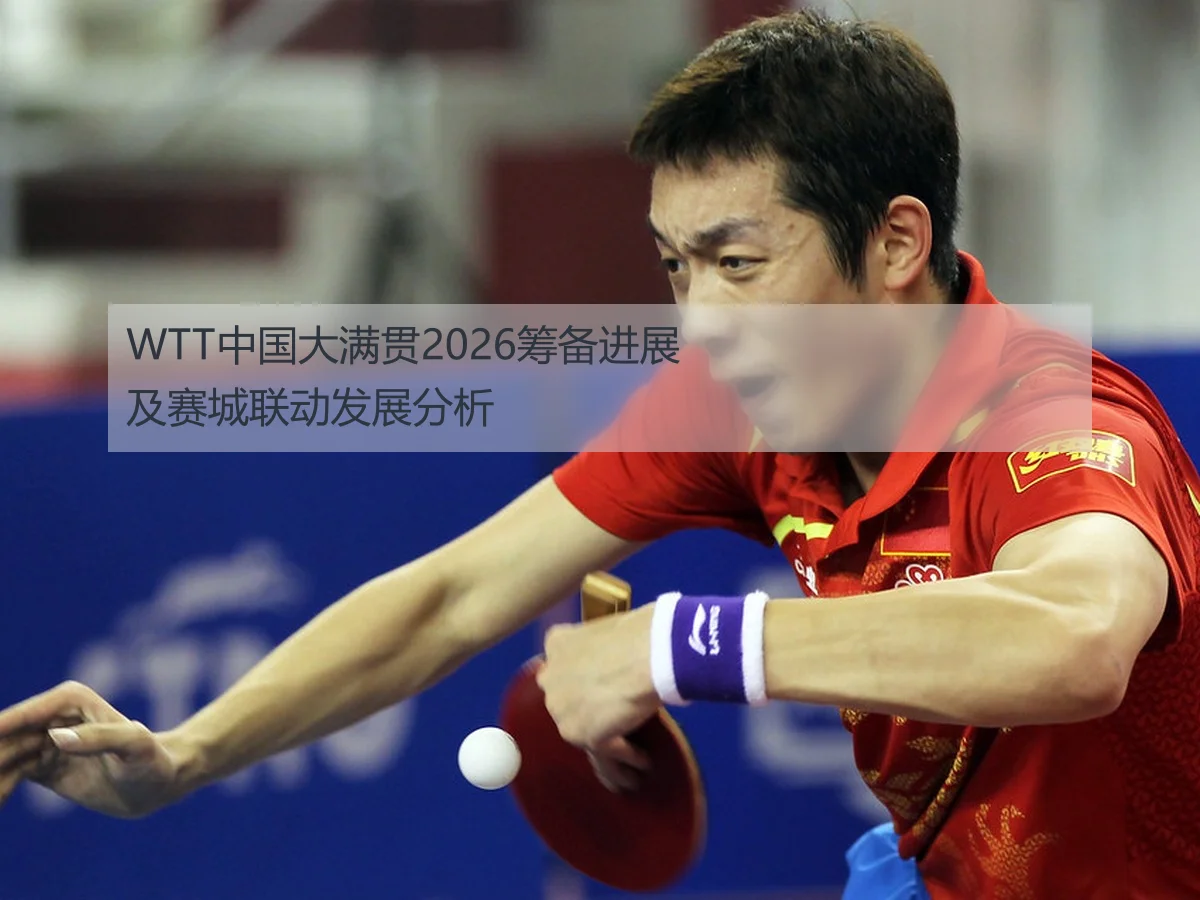 WTT中国大满贯2026筹备进展及赛城联动发展分析