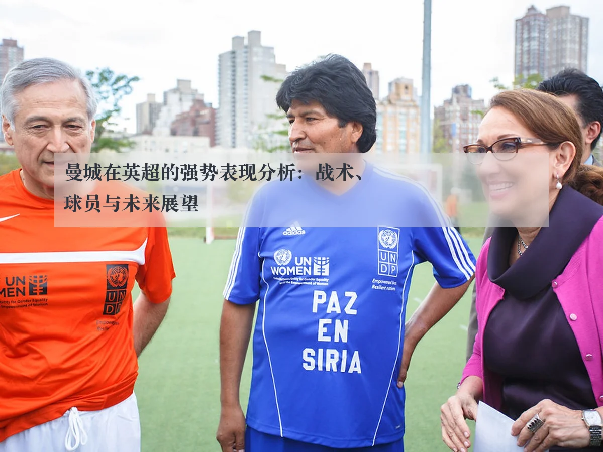 曼城在英超的强势表现分析:战术、球员与未来展望